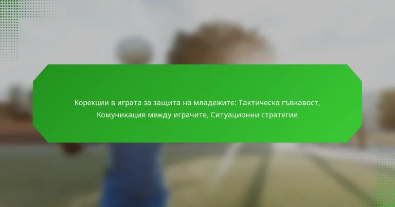 Корекции в играта за защита на младежите: Тактическа гъвкавост, Комуникация между играчите, Ситуационни стратегии