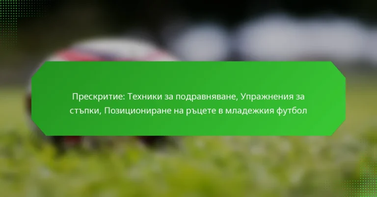 Прескритие: Техники за подравняване, Упражнения за стъпки, Позициониране на ръцете в младежкия футбол
