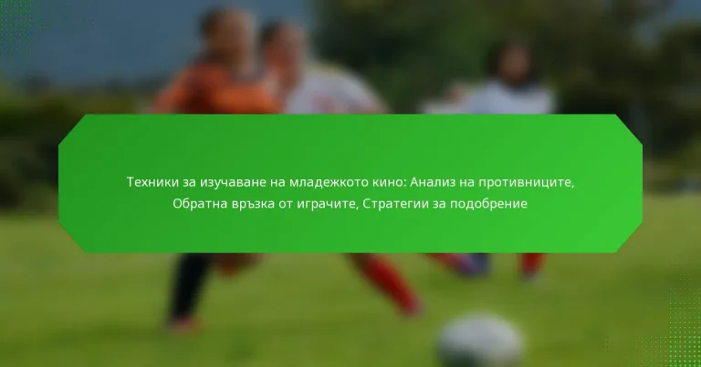 Техники за изучаване на младежкото кино: Анализ на противниците, Обратна връзка от играчите, Стратегии за подобрение