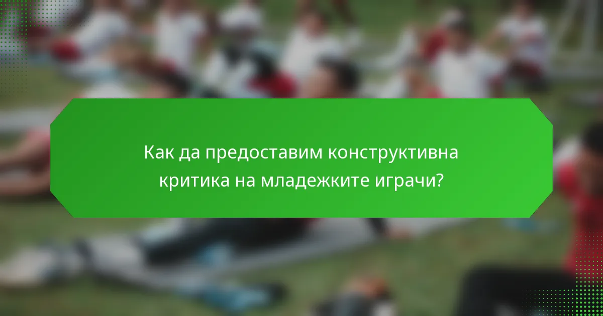 Как да предоставим конструктивна критика на младежките играчи?