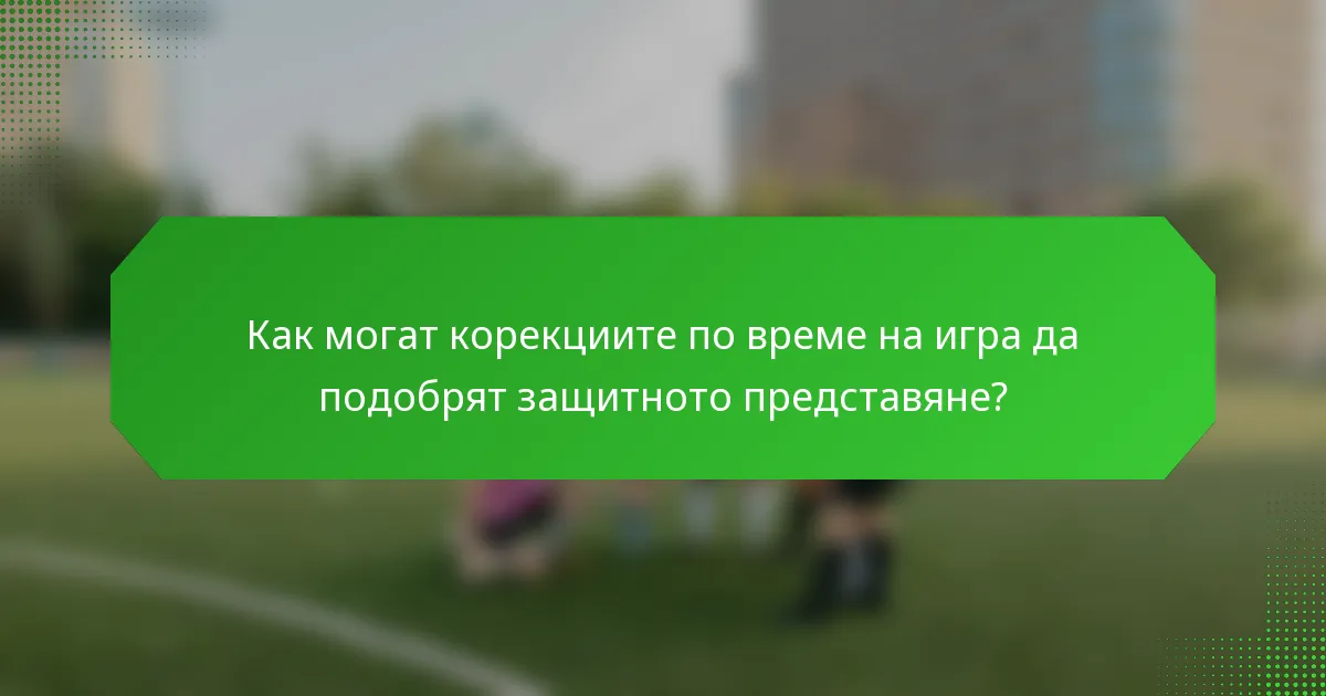 Как могат корекциите по време на игра да подобрят защитното представяне?