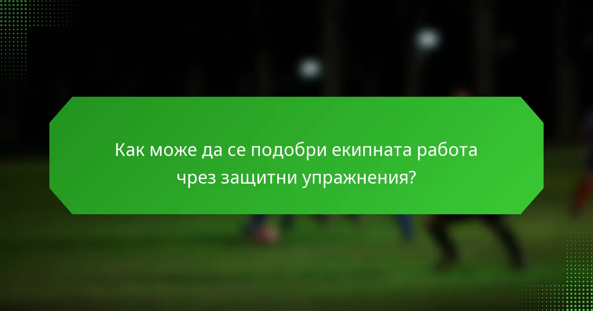 Как може да се подобри екипната работа чрез защитни упражнения?