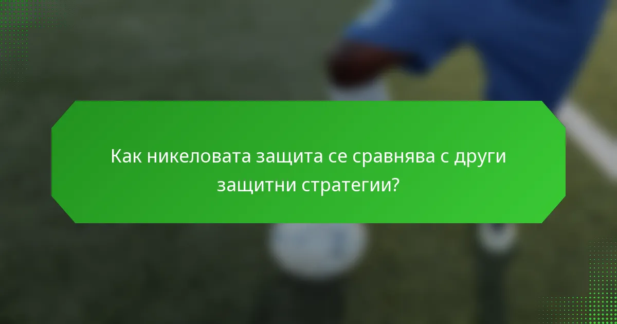 Как никеловата защита се сравнява с други защитни стратегии?