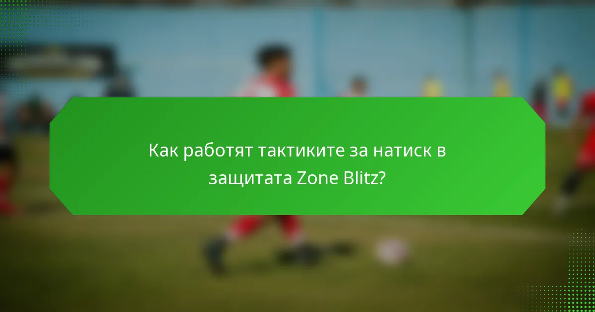 Как работят тактиките за натиск в защитата Zone Blitz?