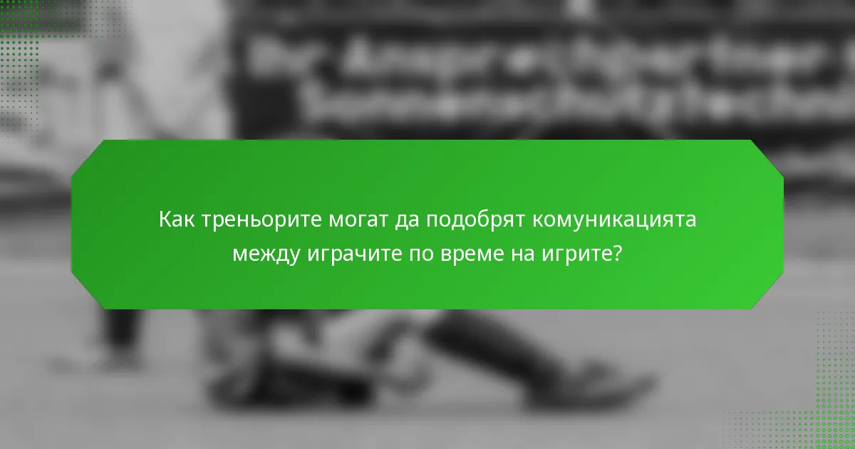 Как треньорите могат да подобрят комуникацията между играчите по време на игрите?