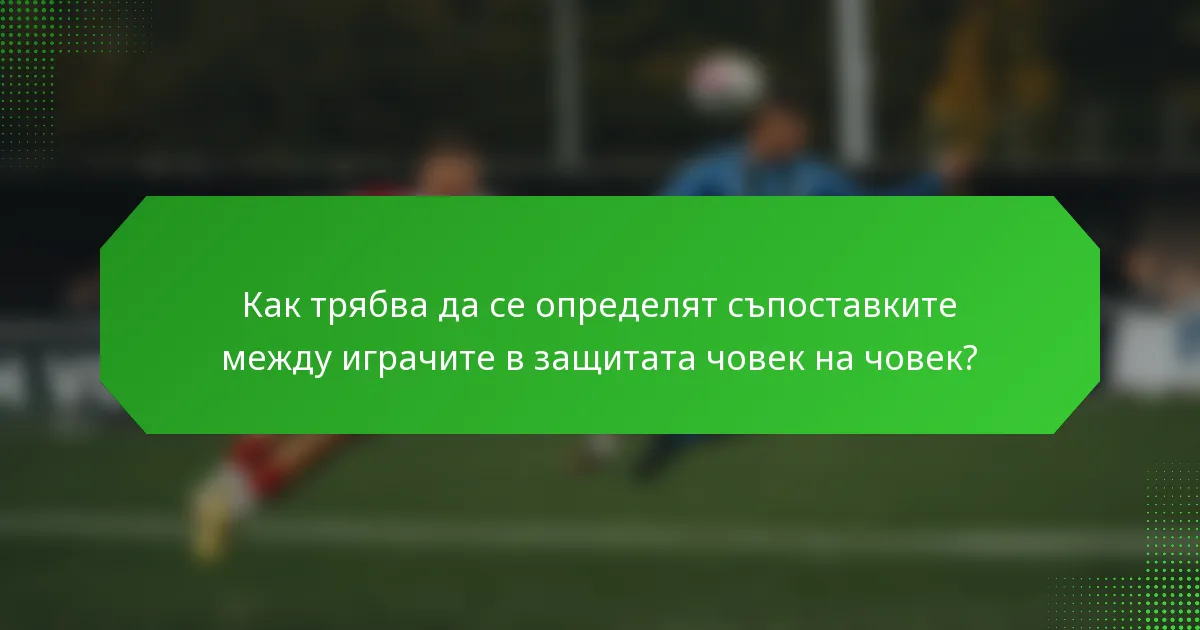 Как трябва да се определят съпоставките между играчите в защитата човек на човек?