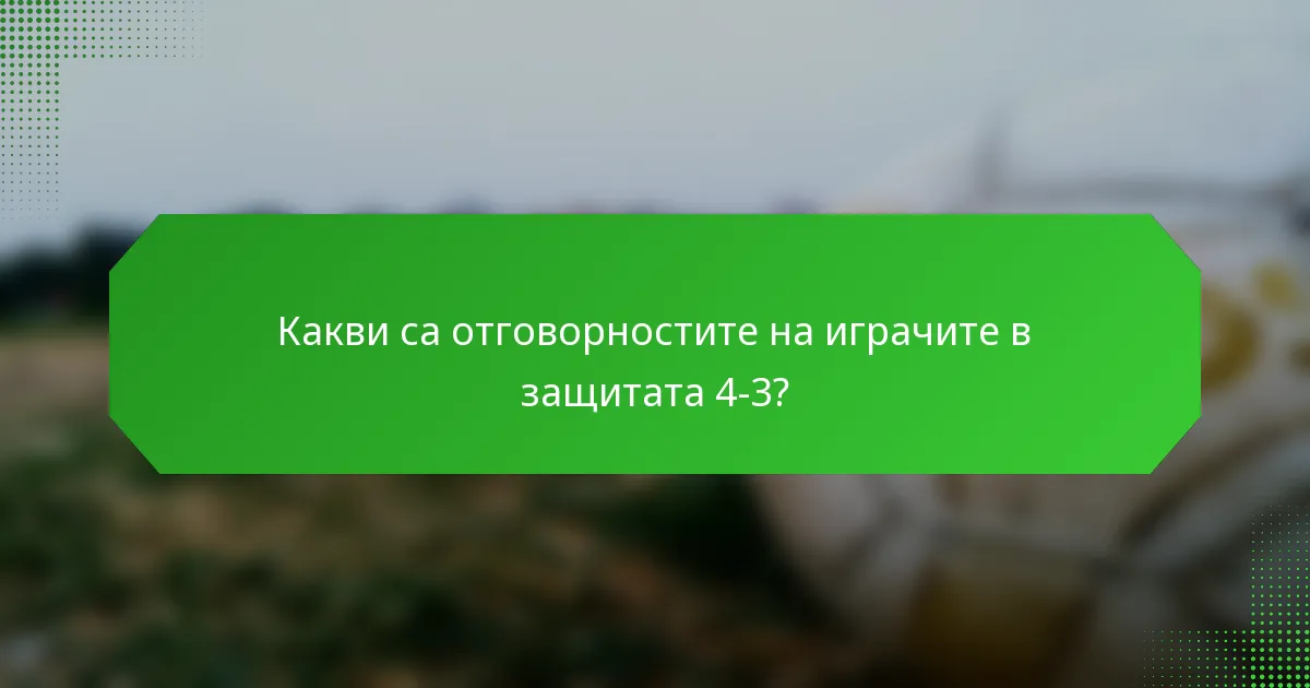 Какви са отговорностите на играчите в защитата 4-3?