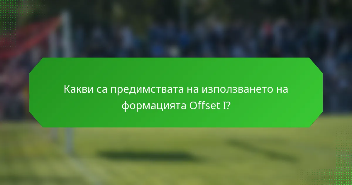 Какви са предимствата на използването на формацията Offset I?
