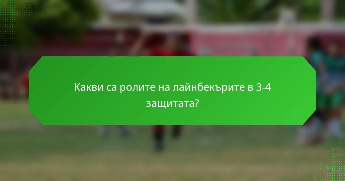 Какви са ролите на лайнбекърите в 3-4 защитата?
