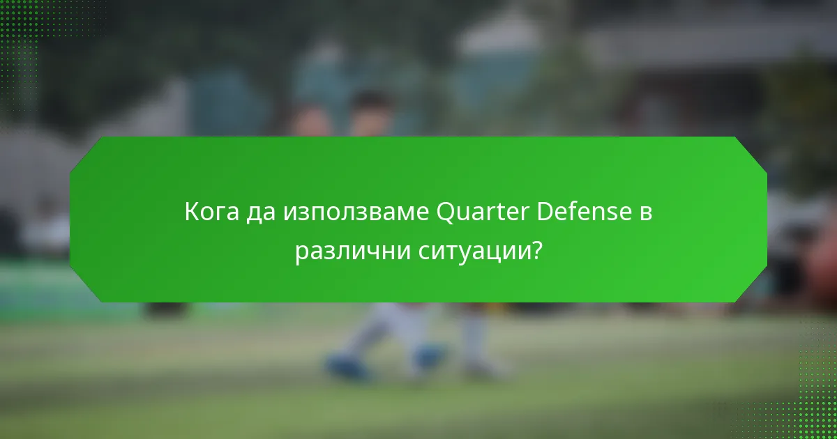 Кога да използваме Quarter Defense в различни ситуации?