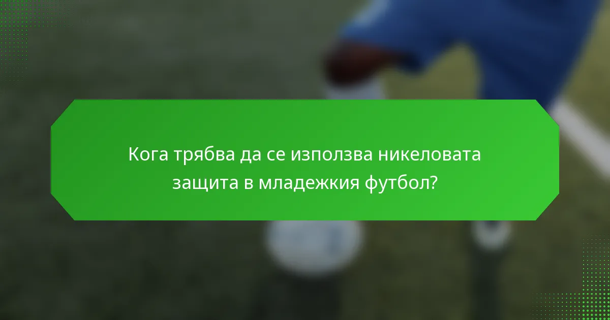 Кога трябва да се използва никеловата защита в младежкия футбол?