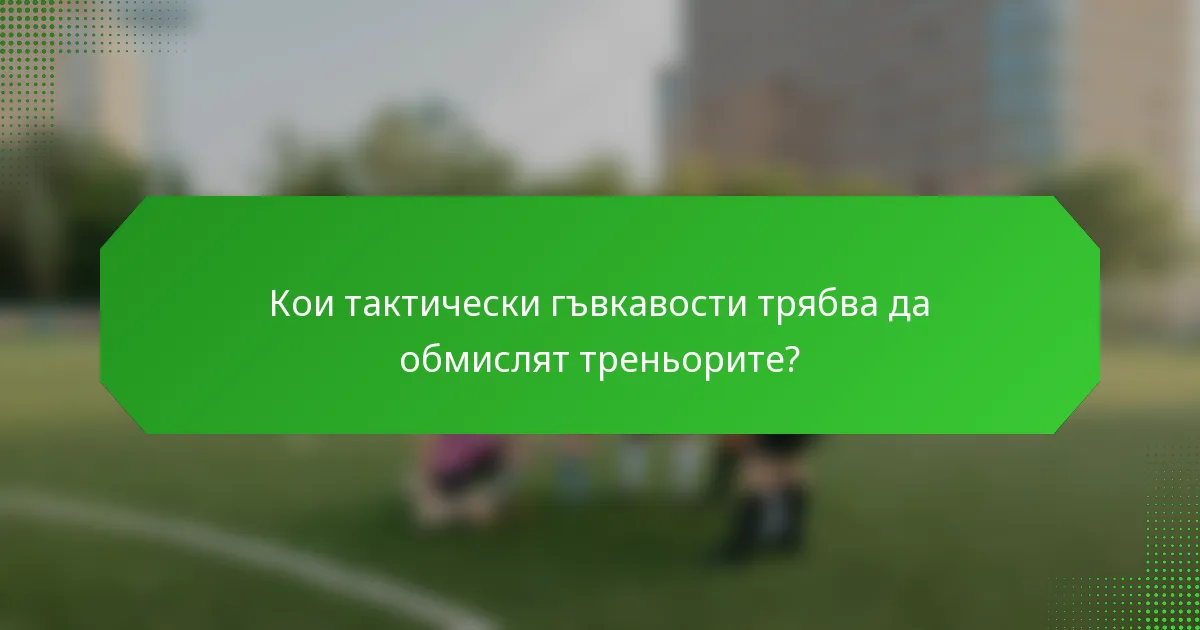 Кои тактически гъвкавости трябва да обмислят треньорите?
